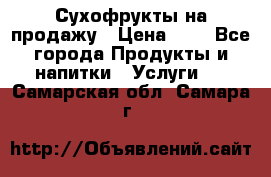 Сухофрукты на продажу › Цена ­ 1 - Все города Продукты и напитки » Услуги   . Самарская обл.,Самара г.
